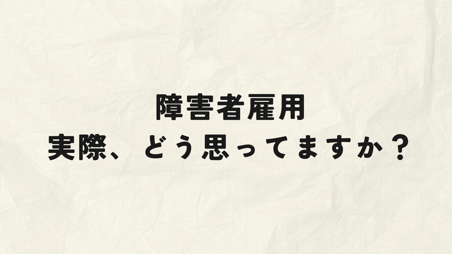 障害者雇用実際にどう思っているか？アンケート